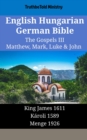 English Hungarian German Bible - The Gospels III - Matthew, Mark, Luke & John : King James 1611 - Karoli 1589 - Menge 1926 - eBook
