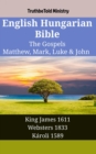 English Hungarian Bible - The Gospels - Matthew, Mark, Luke & John : King James 1611 - Websters 1833 - Karoli 1589 - eBook