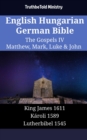English Hungarian German Bible - The Gospels IV - Matthew, Mark, Luke & John : King James 1611 - Karoli 1589 - Lutherbibel 1545 - eBook