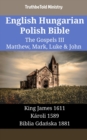 English Hungarian Polish Bible - The Gospels III - Matthew, Mark, Luke & John : King James 1611 - Karoli 1589 - Biblia Gdanska 1881 - eBook