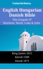 English Hungarian Danish Bible - The Gospels IV - Matthew, Mark, Luke & John : King James 1611 - Karoli 1589 - Dansk 1871 - eBook