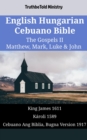 English Hungarian Cebuano Bible - The Gospels II - Matthew, Mark, Luke & John : King James 1611 - Karoli 1589 - Cebuano Ang Biblia, Bugna Version 1917 - eBook