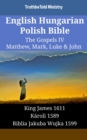 English Hungarian Polish Bible - The Gospels IV - Matthew, Mark, Luke & John : King James 1611 - Karoli 1589 - Biblia Jakuba Wujka 1599 - eBook