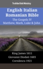 English Italian Romanian Bible - The Gospels IV - Matthew, Mark, Luke & John : King James 1611 - Giovanni Diodati 1603 - Cornilescu 1921 - eBook