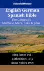 English German Spanish Bible - The Gospels IV - Matthew, Mark, Luke & John : King James 1611 - Lutherbibel 1912 - Reina Valera 1909 - eBook