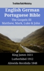 English German Portuguese Bible - The Gospels III - Matthew, Mark, Luke & John : King James 1611 - Lutherbibel 1912 - Almeida Recebida 1848 - eBook