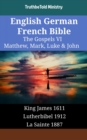 English German French Bible - The Gospels VI - Matthew, Mark, Luke & John : King James 1611 - Lutherbibel 1912 - La Sainte 1887 - eBook