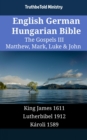 English German Hungarian Bible - The Gospels III - Matthew, Mark, Luke & John : King James 1611 - Lutherbibel 1912 - Karoli 1589 - eBook