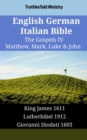 English German Italian Bible - The Gospels IV - Matthew, Mark, Luke & John : King James 1611 - Lutherbibel 1912 - Giovanni Diodati 1603 - eBook