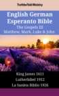 English German Esperanto Bible - The Gospels III - Matthew, Mark, Luke & John : King James 1611 - Lutherbibel 1912 - La Sankta Biblio 1926 - eBook