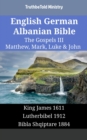 English German Albanian Bible - The Gospels III - Matthew, Mark, Luke & John : King James 1611 - Lutherbibel 1912 - Bibla Shqiptare 1884 - eBook
