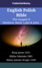 English Polish Bible - The Gospels X - Matthew, Mark, Luke & John : King James 1611 - Biblia Gdanska 1881 - Biblia Jakuba Wujka 1599 - eBook