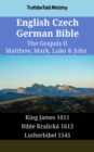 English Czech German Bible - The Gospels II - Matthew, Mark, Luke & John : King James 1611 - Bible Kralicka 1613 - Lutherbibel 1545 - eBook