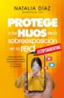 Protege a tus hijos de la sobreexposicion en la red : Claves para evitar la adiccion a las pantallas y los peligros de internet en un mundo sin privacidad - eBook