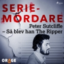 Peter Sutcliffe - Sa blev han The Ripper - eAudiobook