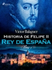 Historia de Felipe II Rey de Espana. Tomo II - eBook