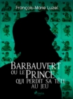 Barbauvert ou le Prince qui perdit sa tete au jeu - eBook