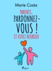 Parents, pardonnez-vous ! Et vivez heureux - eBook