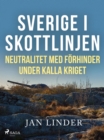 Sverige i skottlinjen : Neutralitet med forhinder under kalla kriget - eBook