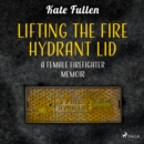 Lifting the Fire Hydrant Lid: a Female Firefighter Memoir - eAudiobook