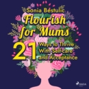 Flourish for Mums: 21 Ways to Thrive With Self-care and Acceptance - eAudiobook