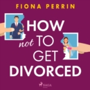 How Not to Get Divorced - eAudiobook