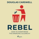 Rebel: How to Overthrow the Emerging Oligarchy - eAudiobook