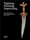 Fighting, Hunting, Impressing : Arms and Armour from the Islamic World 1500-1850 - Book
