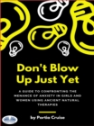 Don't Blow Up Just Yet : A Guide To Confronting The Menace Of Anxiety In Girls And Women Using Ancient Natural Therapies - eBook