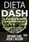 Dieta Dash - A Ciencia E Arte Da Dieta Dash : Um Guia Completo Para Uma Perda De Peso Rapida E Saudavel - eBook