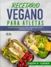 Recetario Vegano Para Atletas : 100 Recetas Integrales Para Formar Musculos Y Mejorar Su Salud - eBook