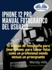 IPhone 12 Pro: Manual Fotografico Del Usuario : Tu Manual De Fotografia Para Smartphone, Para Tomar Fotos Como Un Profesional Siendo Un Principiante - eBook
