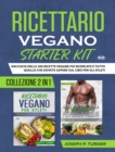 Ricettario Vegano Starter Kit : Raccolta Delle 200 Ricette Vegane Piu Ricercate E Tutto Quello Che Dovete Sapere Sul Cibo - eBook