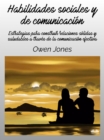 Habilidades Sociales Y De Comunicacion : Estrategias Para Construir Relaciones Solidas Y Saludables A Traves De La Comunicacion Efectiva - eBook