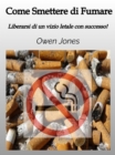 Come Smettere Di Fumare : Liberarsi Di Un Vizio Letale Con Successo! - eBook