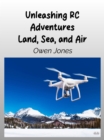 Unleashing RC Adventures Land, Sea And Air : Your Guide To Radio-Controlled Models And Their Thrilling Applications! - eBook