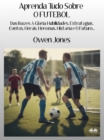 Aprenda Tudo Sobre O FUTEBOL : Das Raizes A Gloria: Habilidades, Estrategias, Contos, Herois, Heroinas, Historia E O Futuro - eBook