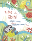 Take It Sloth! : Activities to learn about patience and slowing it down - Book