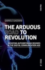 The Arduous Road to Revolution : Resisting authoritarian regimes in the digital communication age - Book