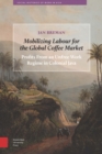 Mobilizing Labour for the Global Coffee Market : Profits from an Unfree Work Regime in Colonial Java - eBook