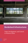 Borderland Infrastructures : Trade, Development, and Control in Western China - eBook