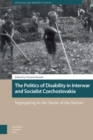 The Politics of Disability in Interwar and Socialist Czechoslovakia : Segregating in the Name of the Nation - eBook