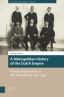 A Metropolitan History of the Dutch Empire : Popular Imperialism in The Netherlands, 1850-1940 - eBook