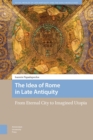 The Idea of Rome in Late Antiquity : From Eternal City to Imagined Utopia - eBook