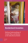 Borderland Anxieties : Shifting Understandings of Gender, Place and Identity at the India-Burma Border - eBook