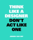 Think Like A Designer, Don’t Act Like One - Book
