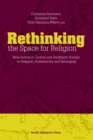 Rethinking the Space for Religion : New Actors in Central and Southeast Europe on Religion, Authenticity and Belonging - eBook