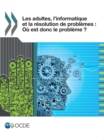 Etudes de l'OCDE sur les competences Les adultes, l'informatique et la resolution de problemes Ou est donc le probleme ? - eBook