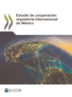 Estudio de cooperacion regulatoria internacional de Mexico - eBook