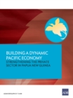 Building a Dynamic Pacific Economy : Strengthening the Private Sector in Papua New Guinea - eBook